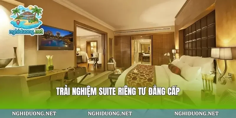 Trải nghiệm suite riêng tư đẳng cấp